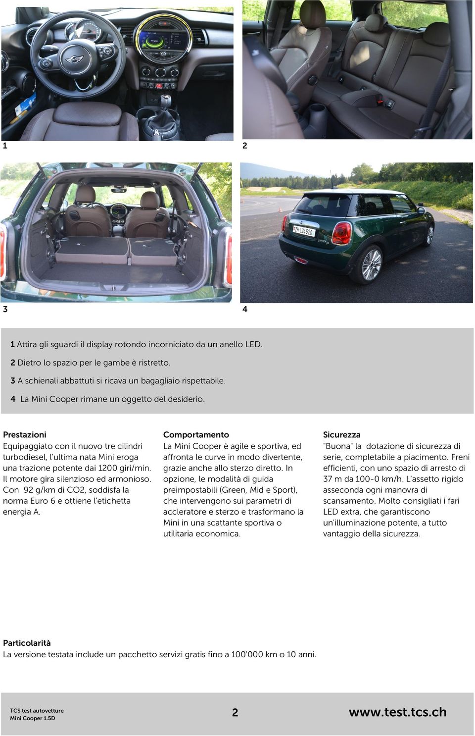 Il motore gira silenzioso ed armonioso. Con 92 g/km di CO2, soddisfa la norma Euro 6 e ottiene l'etichetta energia A.