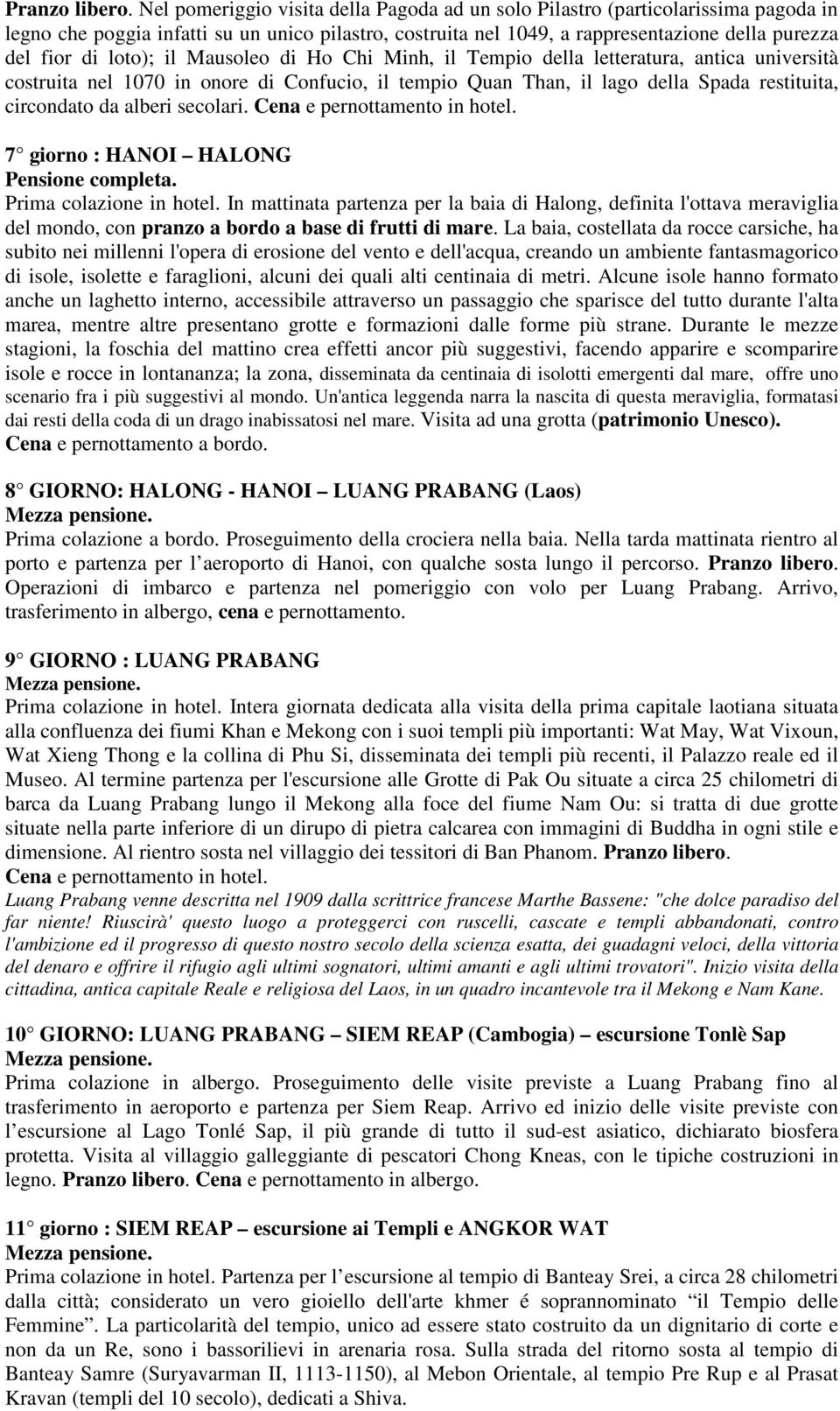 loto); il Mausoleo di Ho Chi Minh, il Tempio della letteratura, antica università costruita nel 1070 in onore di Confucio, il tempio Quan Than, il lago della Spada restituita, circondato da alberi