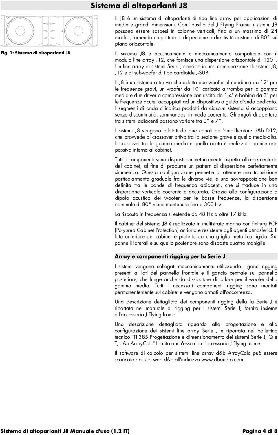 orizzontale. Il sistema J8 è acusticamente e meccanicamente compatibile con il modulo line array J12, che fornisce una dispersione orizzontale di 120.