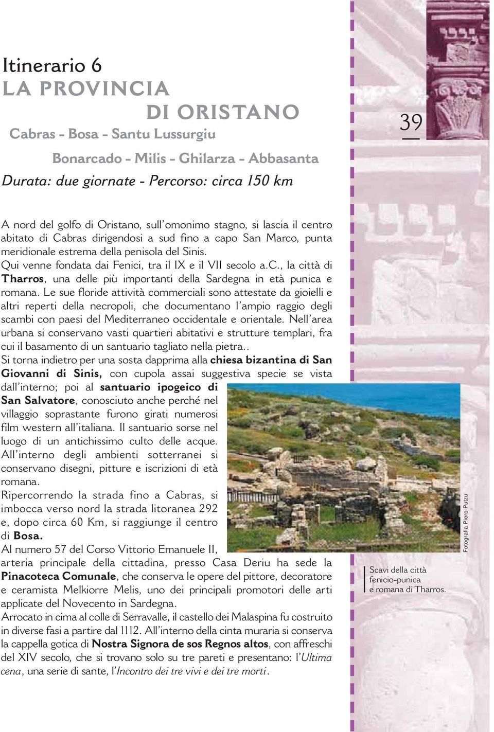 Qui venne fondata dai Fenici, tra il IX e il VII secolo a.c., la città di Tharros, una delle più importanti della Sardegna in età punica e romana.