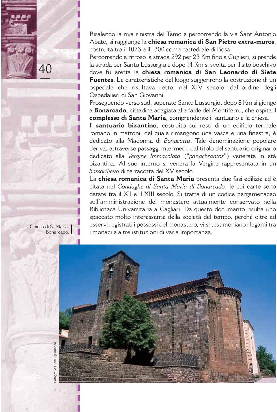 Percorrendo a ritroso la strada 292 per 23 Km fino a Cuglieri, si prende la strada per Santu Lussurgiu e dopo 14 Km si svolta per il sito boschivo dove fu eretta la chiesa romanica di San Leonardo di