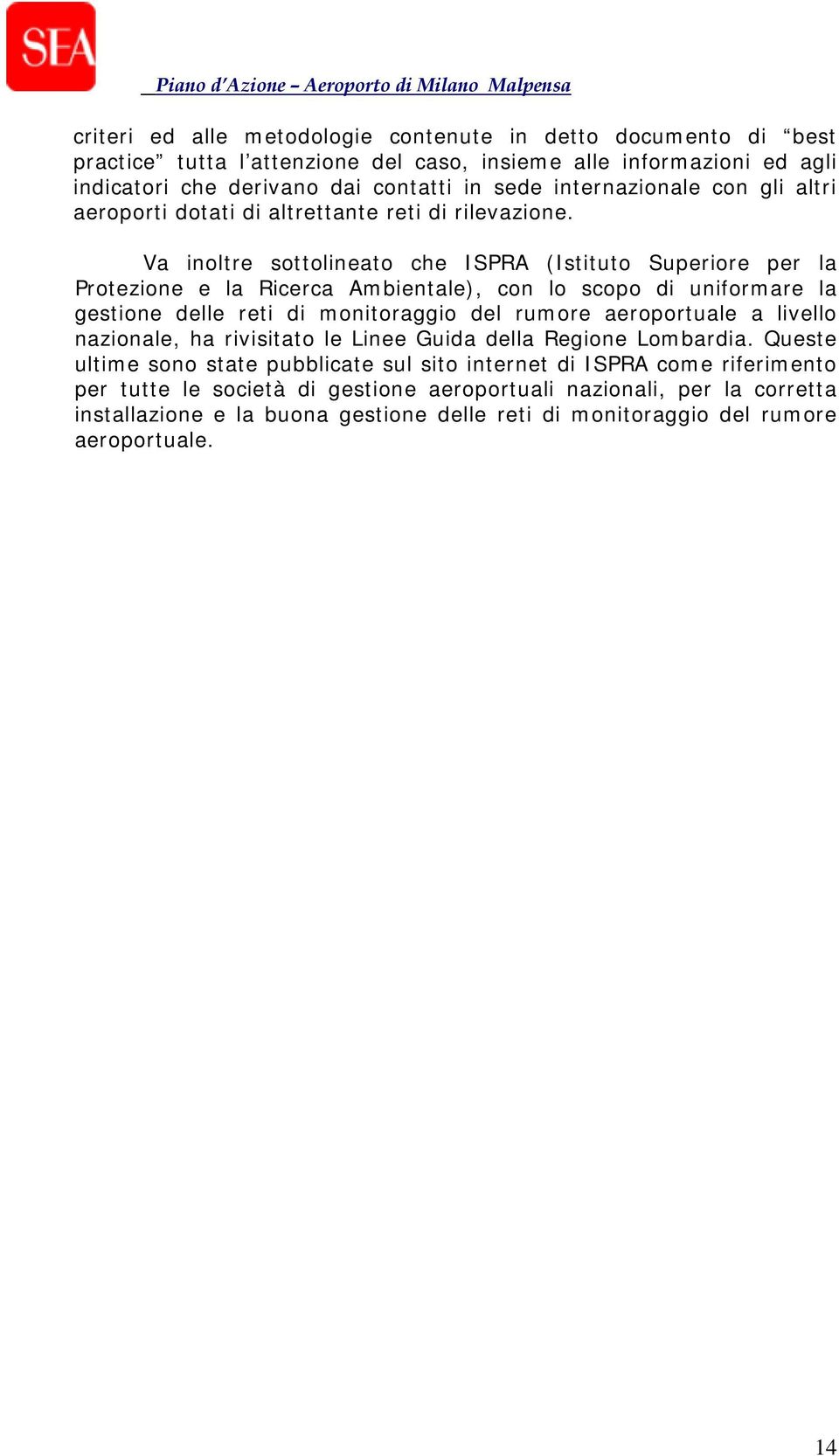 Va inoltre sottolineato che ISPRA (Istituto Superiore per la Protezione e la Ricerca Ambientale), con lo scopo di uniformare la gestione delle reti di monitoraggio del rumore aeroportuale a