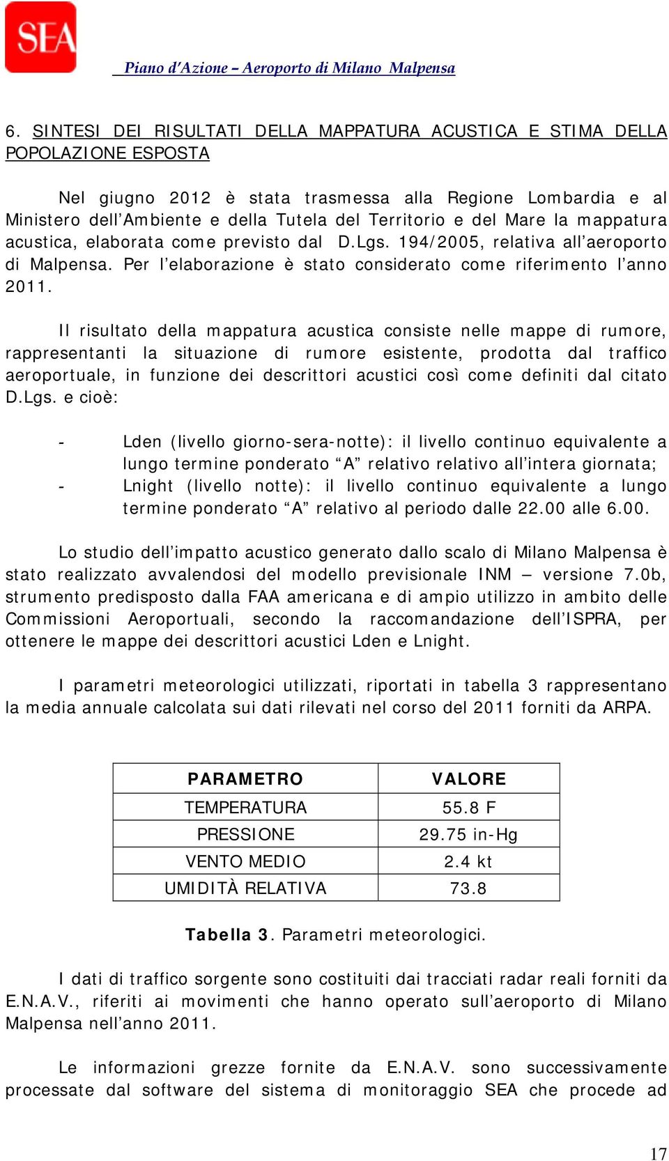 Il risultato della mappatura acustica consiste nelle mappe di rumore, rappresentanti la situazione di rumore esistente, prodotta dal traffico aeroportuale, in funzione dei descrittori acustici così