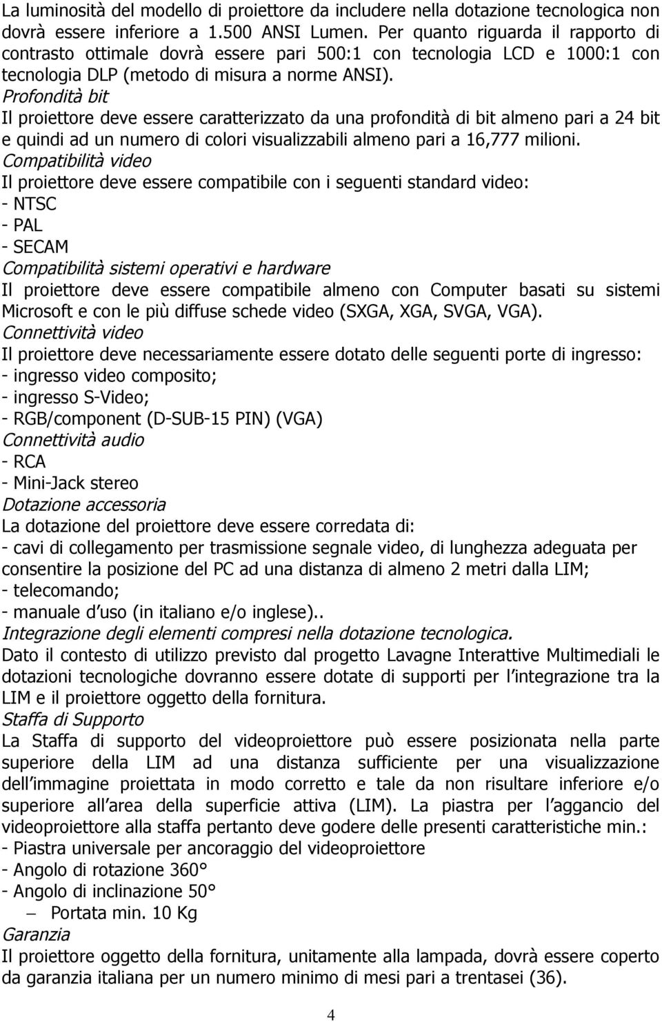 Profondità bit Il proiettore deve essere caratterizzato da una profondità di bit almeno pari a 24 bit e quindi ad un numero di colori visualizzabili almeno pari a 16,777 milioni.