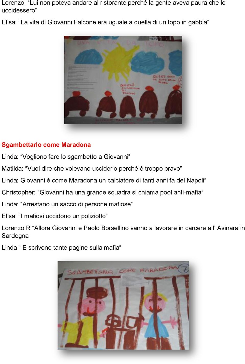 un calciatore di tanti anni fa del Napoli Christopher: Giovanni ha una grande squadra si chiama pool anti-mafia Linda: Arrestano un sacco di persone mafiose Elisa: I