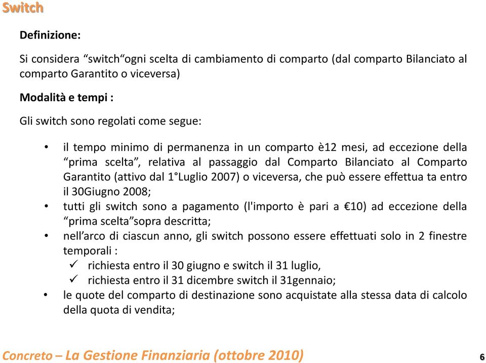 può essere effettua ta entro il 30Giugno 2008; tutti gli switch sono a pagamento (l'importo è pari a 10) ad eccezione della prima scelta sopra descritta; nell arco di ciascun anno, gli switch possono