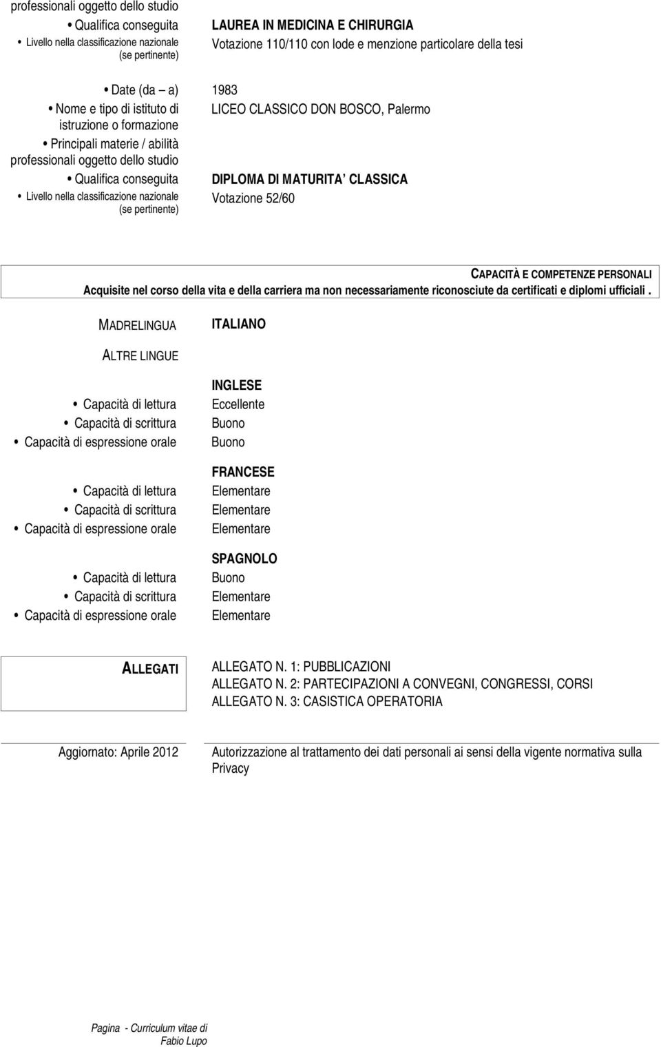 nella classificazione nazionale (se pertinente) DIPLOMA DI MATURITA CLASSICA Votazione 52/60 CAPACITÀ E COMPETENZE PERSONALI Acquisite nel corso della vita e della carriera ma non necessariamente