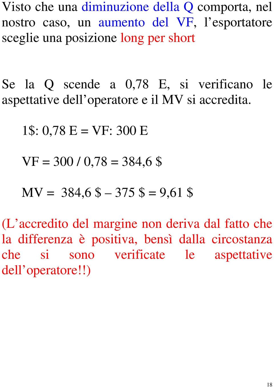 1$: 0,78 E = VF: 300 E VF = 300 / 0,78 = 384,6 $ MV = 384,6 $ 375 $ = 9,61 $ (L accredito del margine non deriva