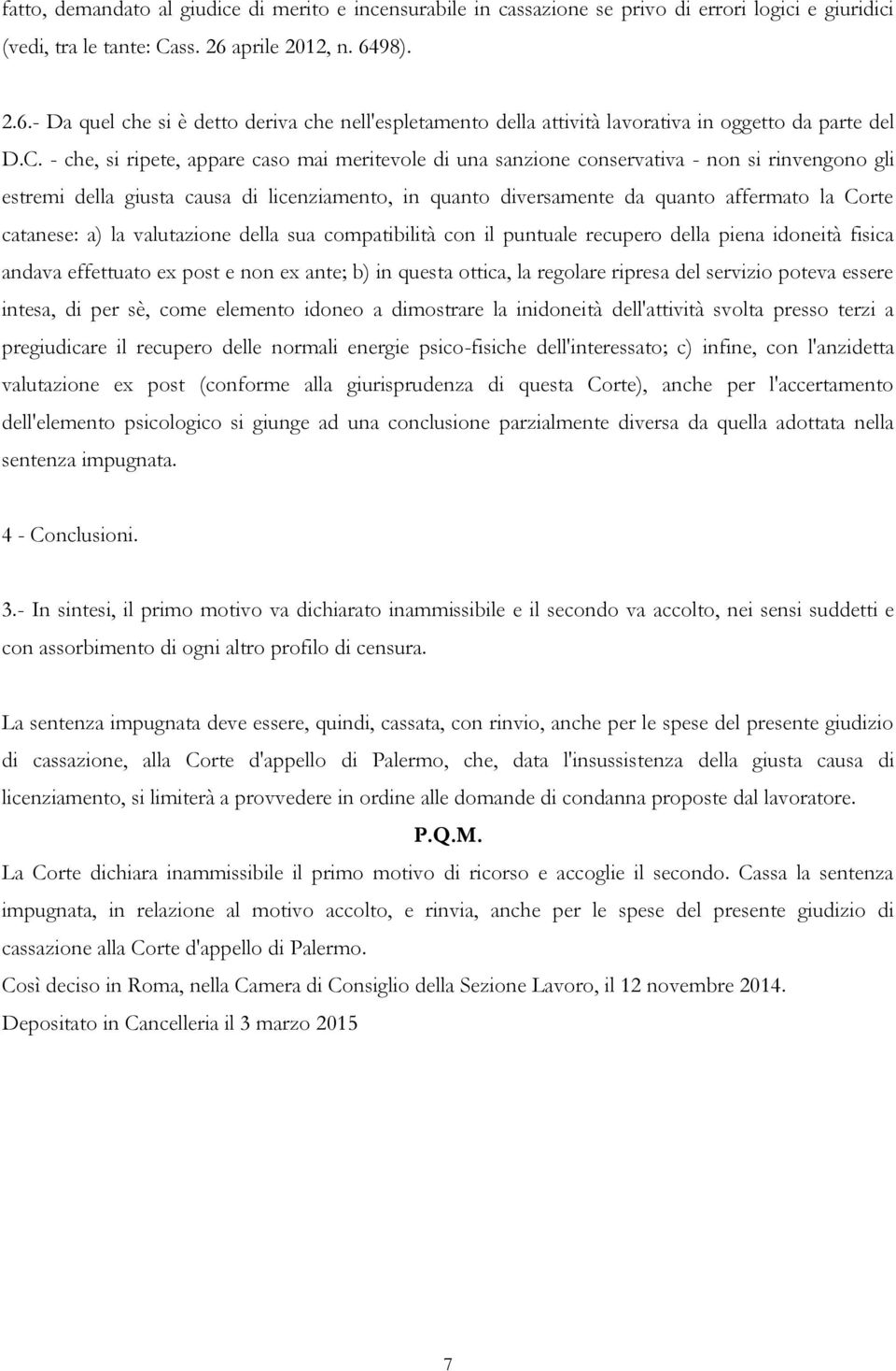 - che, si ripete, appare caso mai meritevole di una sanzione conservativa - non si rinvengono gli estremi della giusta causa di licenziamento, in quanto diversamente da quanto affermato la Corte