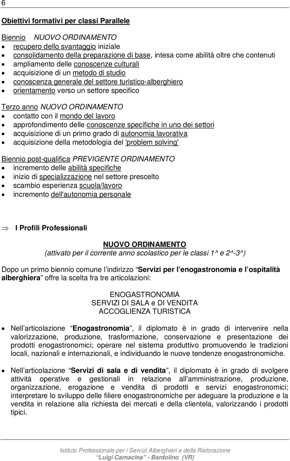 il mondo del lavoro approfondimento delle conoscenze specifiche in uno dei settori acquisizione di un primo grado di autonomia lavorativa acquisizione della metodologia del 'problem solving' Biennio