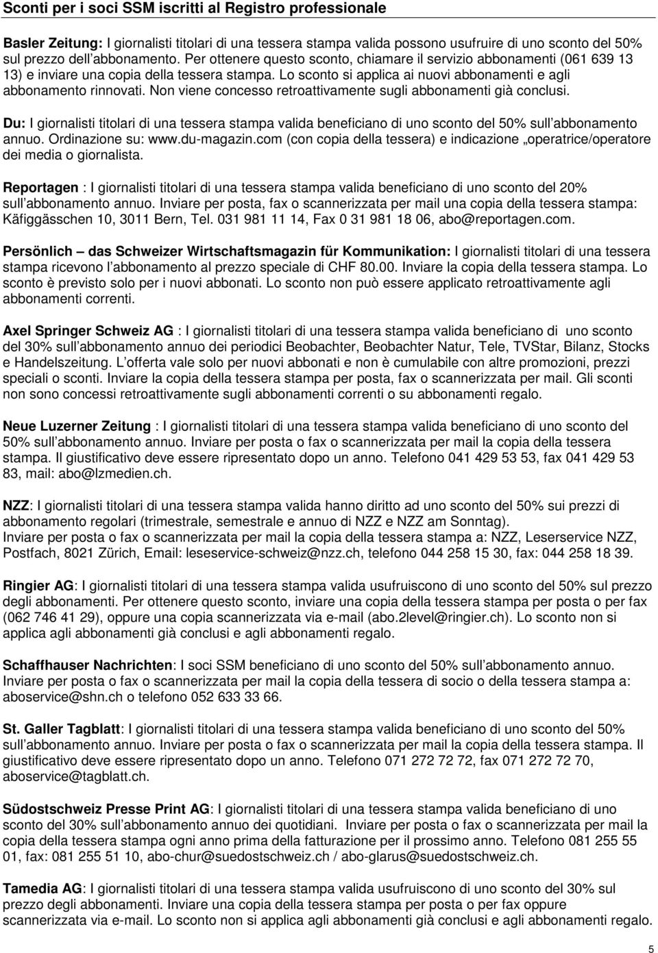 Non viene concesso retroattivamente sugli abbonamenti già conclusi. Du: I giornalisti titolari di una tessera stampa valida beneficiano di uno sconto del 50% sull abbonamento annuo.