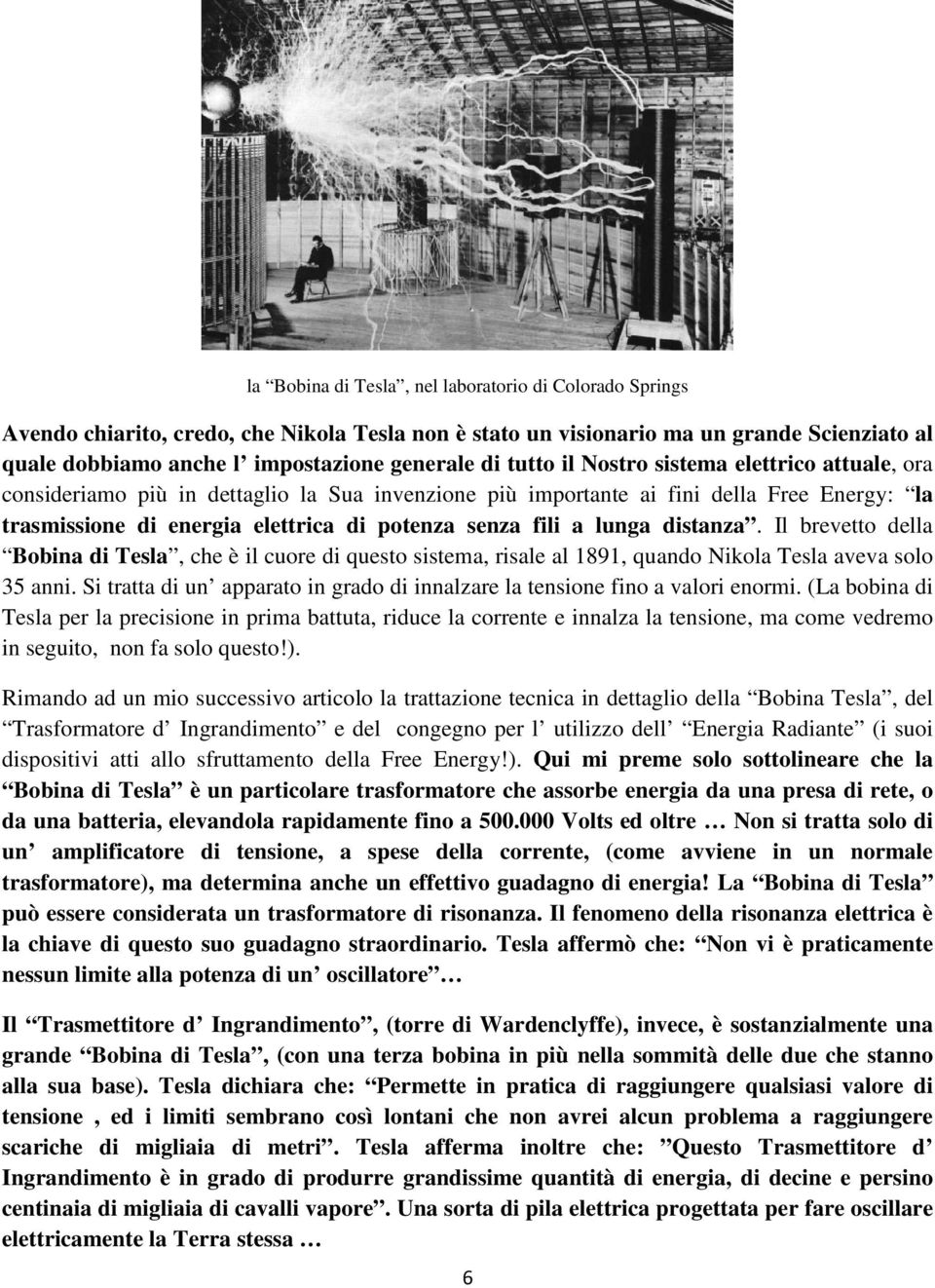 lunga distanza. Il brevetto della Bobina di Tesla, che è il cuore di questo sistema, risale al 1891, quando Nikola Tesla aveva solo 35 anni.