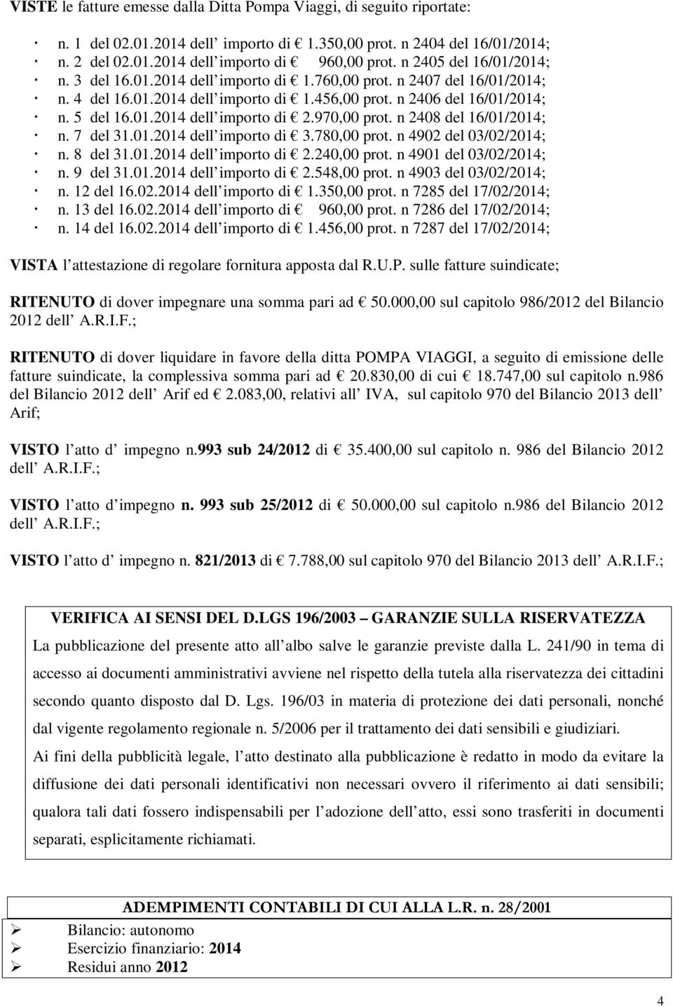 970,00 prot. n 2408 del 16/01/2014; n. 7 del 31.01.2014 dell importo di 3.780,00 prot. n 4902 del 03/02/2014; n. 8 del 31.01.2014 dell importo di 2.240,00 prot. n 4901 del 03/02/2014; n. 9 del 31.01.2014 dell importo di 2.548,00 prot.