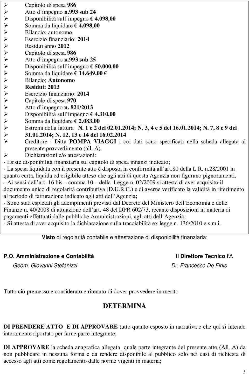 649,00 Bilancio: Autonomo Residui: 2013 Esercizio finanziario: 2014 Capitolo di spesa 970 Atto d impegno n. 821/2013 Disponibilità sull impegno 4.310,00 Somma da liquidare 2.