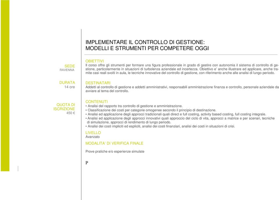 Obiettivo e anche illustrare ed applicare, anche tramite casi reali svolti in aula, le tecniche innovative del controllo di gestione, con riferimento anche alle analisi di lungo periodo.