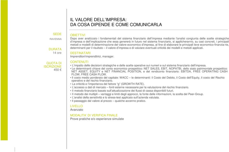 fine di elaborare le principali leve economico-finanzia-rie, determinanti per il risultato il valore d impresa e di valutare eventuali criticità dei modelli e metodi applicati.