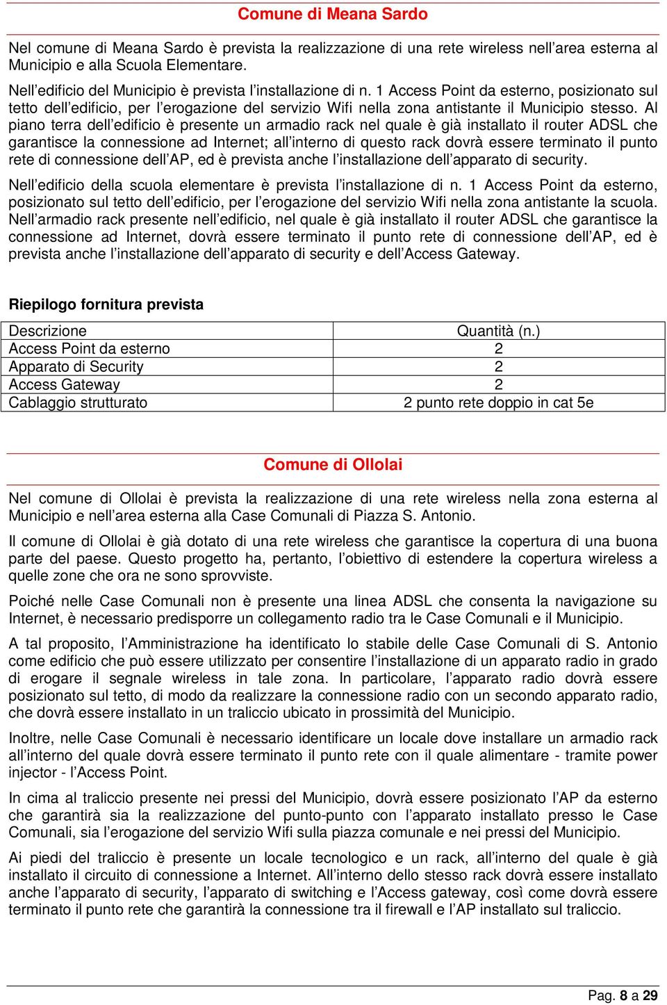 1 Access Point da esterno, posizionato sul tetto dell edificio, per l erogazione del servizio Wifi nella zona antistante il Municipio stesso.