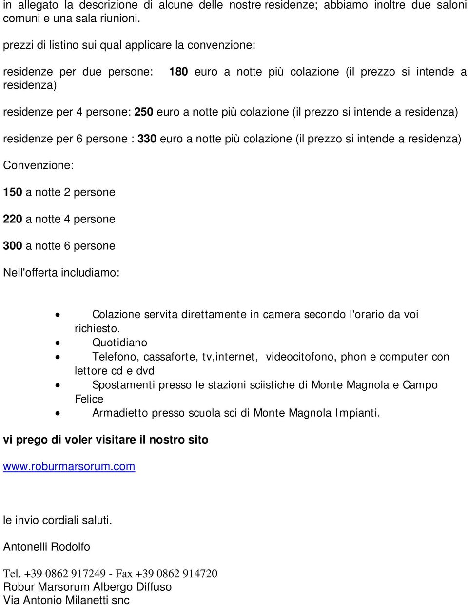 colazione (il prezzo si intende a residenza) residenze per 6 persone : 330 euro a notte più colazione (il prezzo si intende a residenza) Convenzione: 150 a notte 2 persone 220 a notte 4 persone 300 a