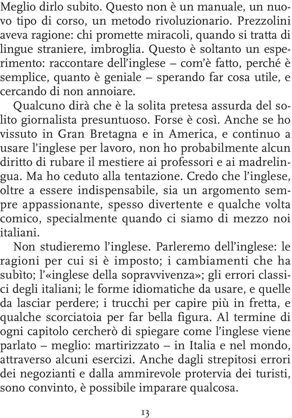 Qualcuno dirà che è la solita pretesa assurda del solito giornalista presuntuoso. Forse è così.