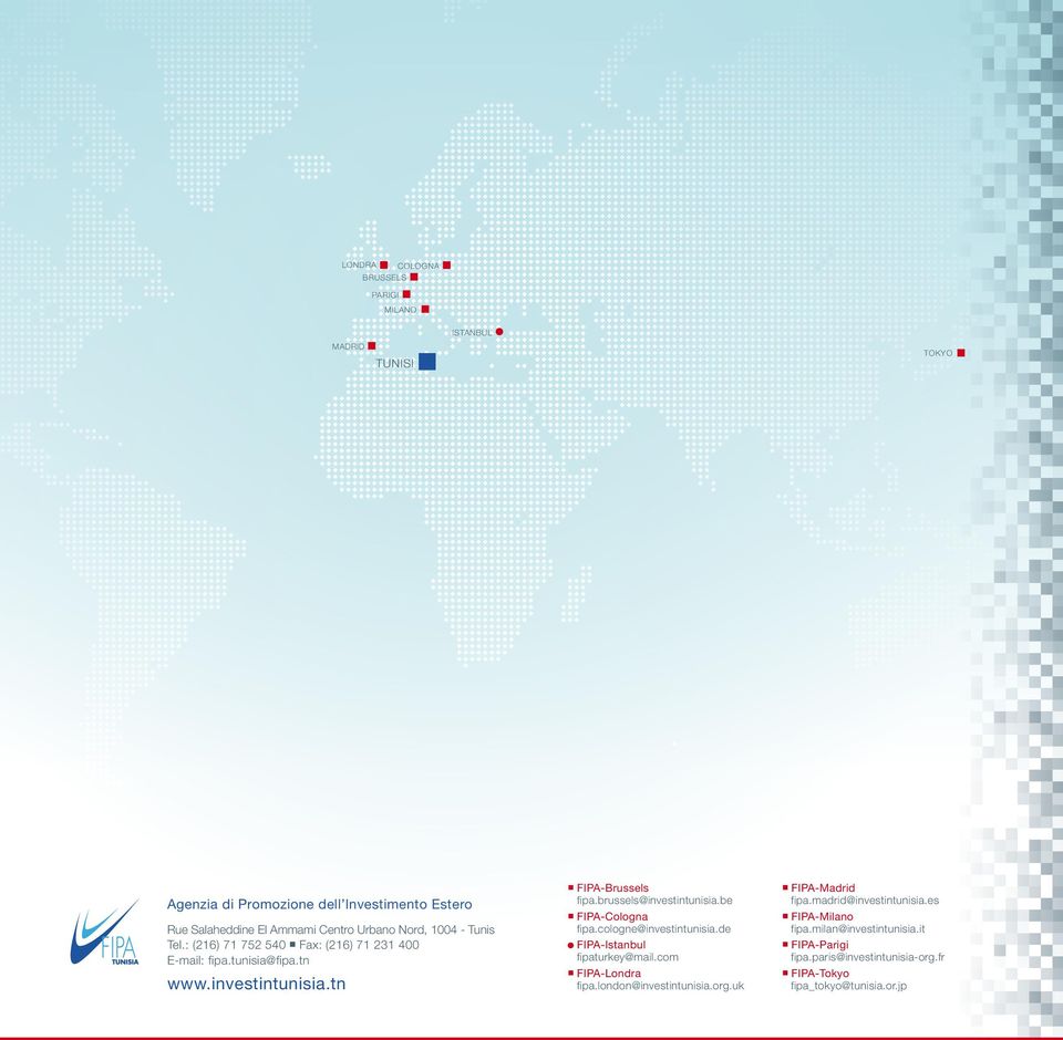 brussels@investintunisia.be FIPA-Cologna fipa.cologne@investintunisia.de FIPA-Istanbul fipaturkey@mail.com FIPA-Londra fipa.london@investintunisia.org.