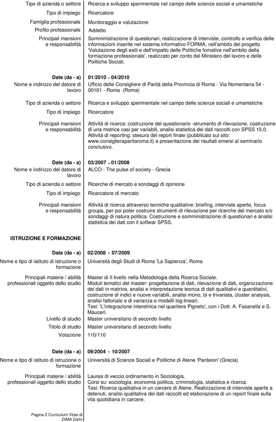 01/2010-04/2010 Ufficio delle Consigliere di Parità della Provincia di Roma - Via Nomentana 54-00161 - Roma (Roma) Attività di ricerca: costruzione del questionario -strumento di rilevazione,