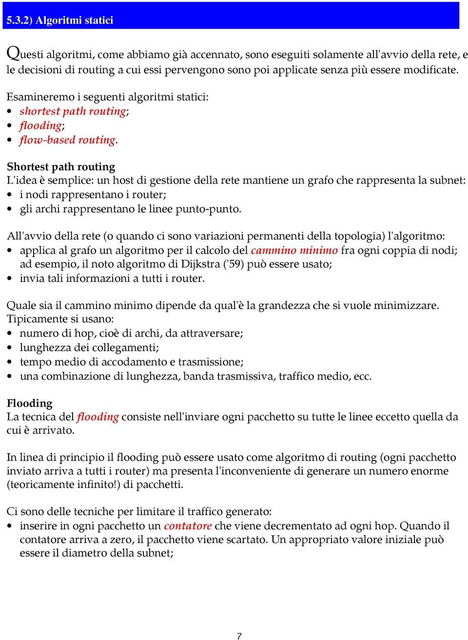 Shortest path routing L'idea è semplice: un host di gestione della rete mantiene un grafo che rappresenta la subnet: i nodi rappresentano i router; gli archi rappresentano le linee punto-punto.