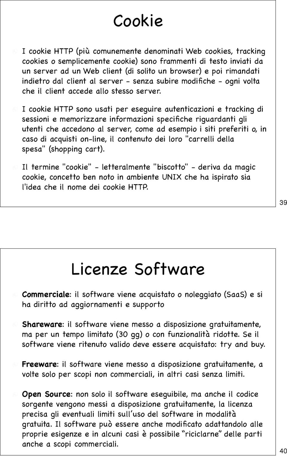 I cookie HTTP sono usati per eseguire autenticazioni e tracking di sessioni e memorizzare informazioni specifiche riguardanti gli utenti che accedono al server, come ad esempio i siti preferiti o, in