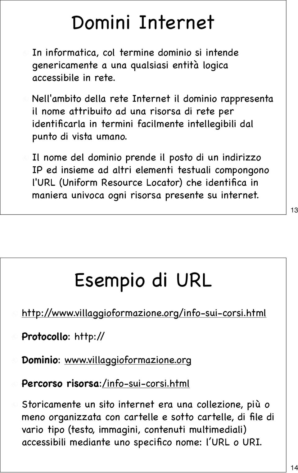 Il nome del dominio prende il posto di un indirizzo IP ed insieme ad altri elementi testuali compongono l'url (Uniform Resource Locator) che identifica in maniera univoca ogni risorsa presente su