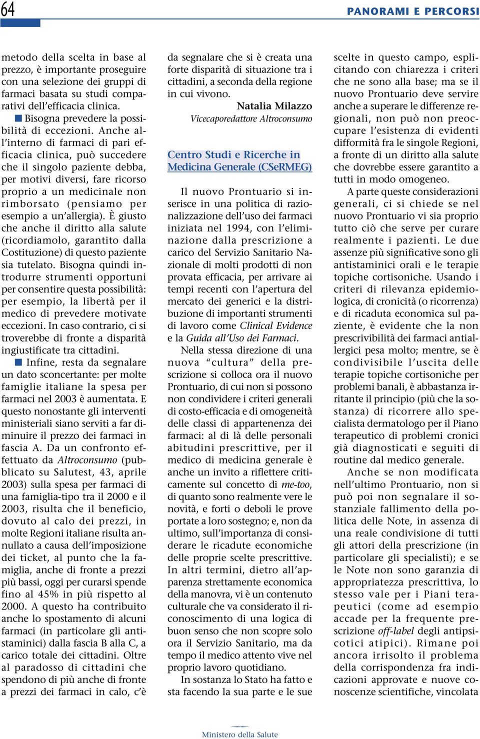 Anche all interno di farmaci di pari efficacia clinica, può succedere che il singolo paziente debba, per motivi diversi, fare ricorso proprio a un medicinale non rimborsato (pensiamo per esempio a un