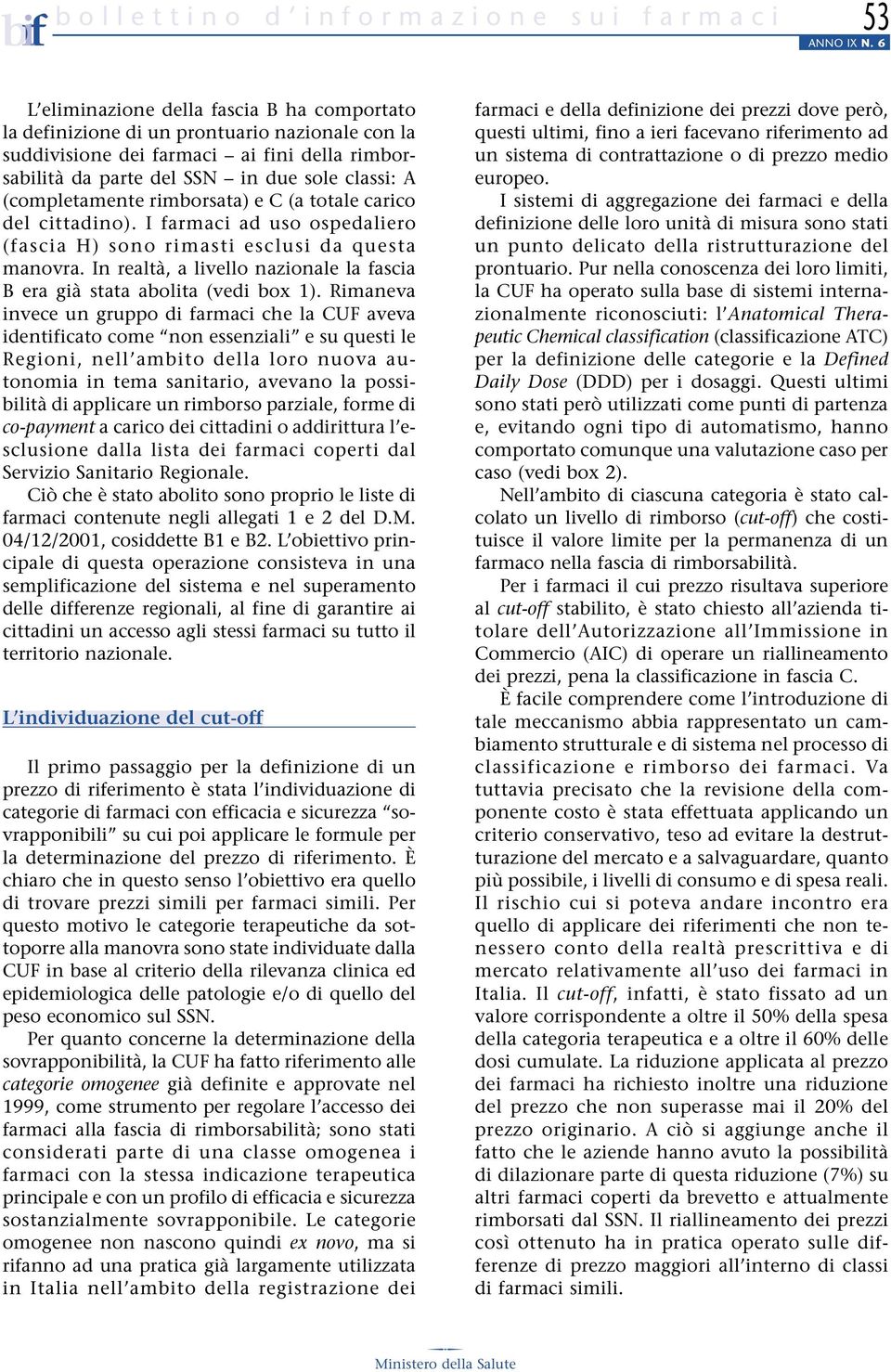 (completamente rimborsata) e C (a totale carico del cittadino). I farmaci ad uso ospedaliero (fascia H) sono rimasti esclusi da questa manovra.