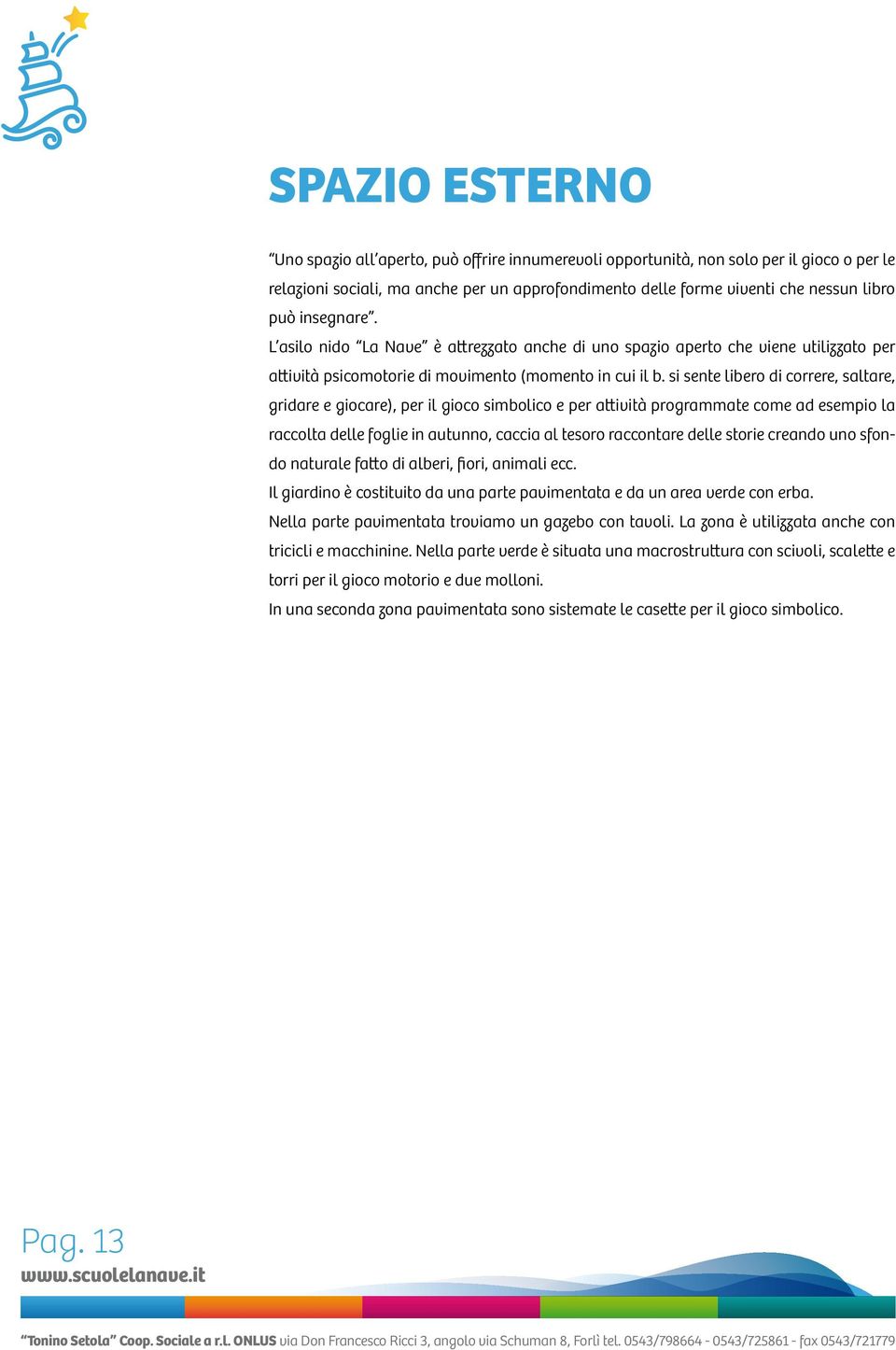 si sente libero di correre, saltare, gridare e giocare), per il gioco simbolico e per attività programmate come ad esempio la raccolta delle foglie in autunno, caccia al tesoro raccontare delle