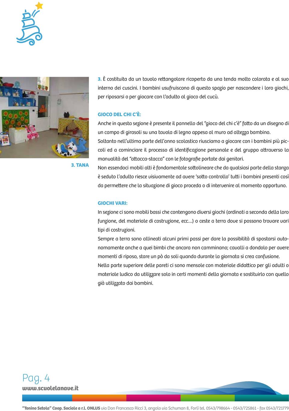 TANA GIOCO DEL CHI C È: Anche in questa sezione è presente il pannello del gioco del chi c è fatto da un disegno di un campo di girasoli su una tavola di legno appesa al muro ad altezza bambino.