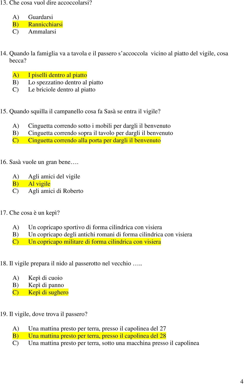 A) Cinguetta correndo sotto i mobili per dargli il benvenuto B) Cinguetta correndo sopra il tavolo per dargli il benvenuto C) Cinguetta correndo alla porta per dargli il benvenuto 16.