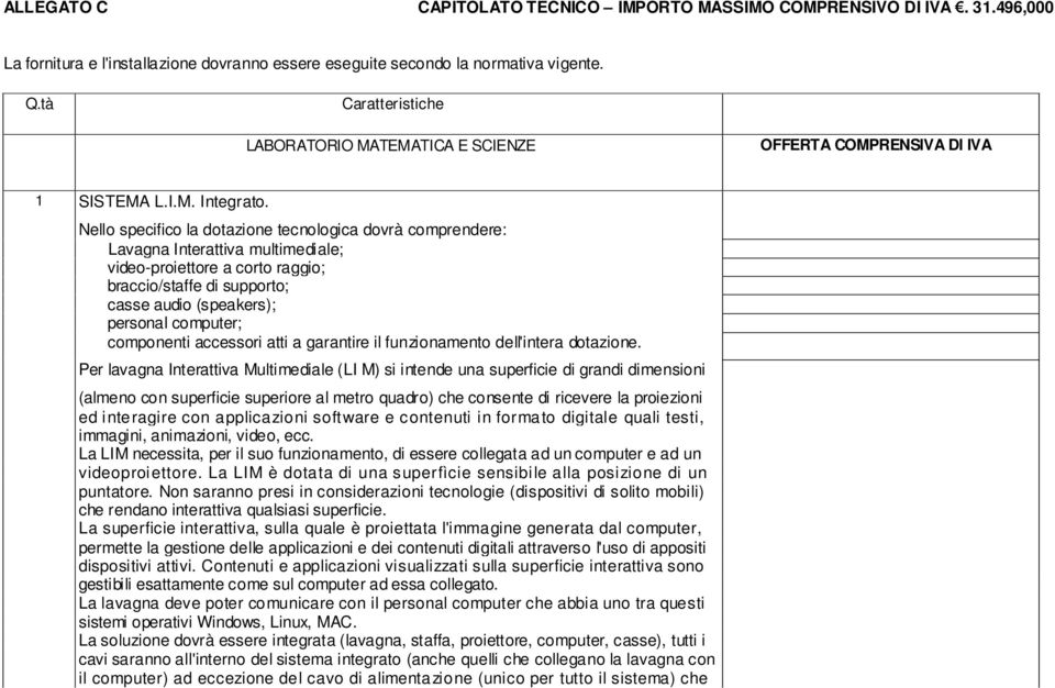 Nello specifico la dotazione tecnologica dovrà comprendere: Lavagna Interattiva multimediale; video-proiettore a corto raggio; braccio/staffe di supporto; casse audio (speakers); personal computer;