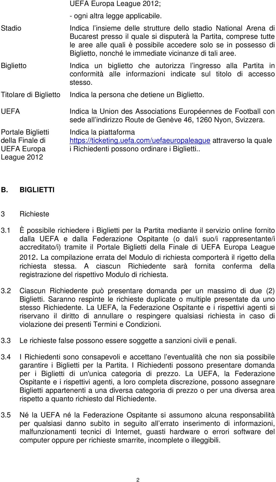 Biglietto, nonché le immediate vicinanze di tali aree. Indica un biglietto che autorizza l ingresso alla Partita in conformità alle informazioni indicate sul titolo di accesso stesso.