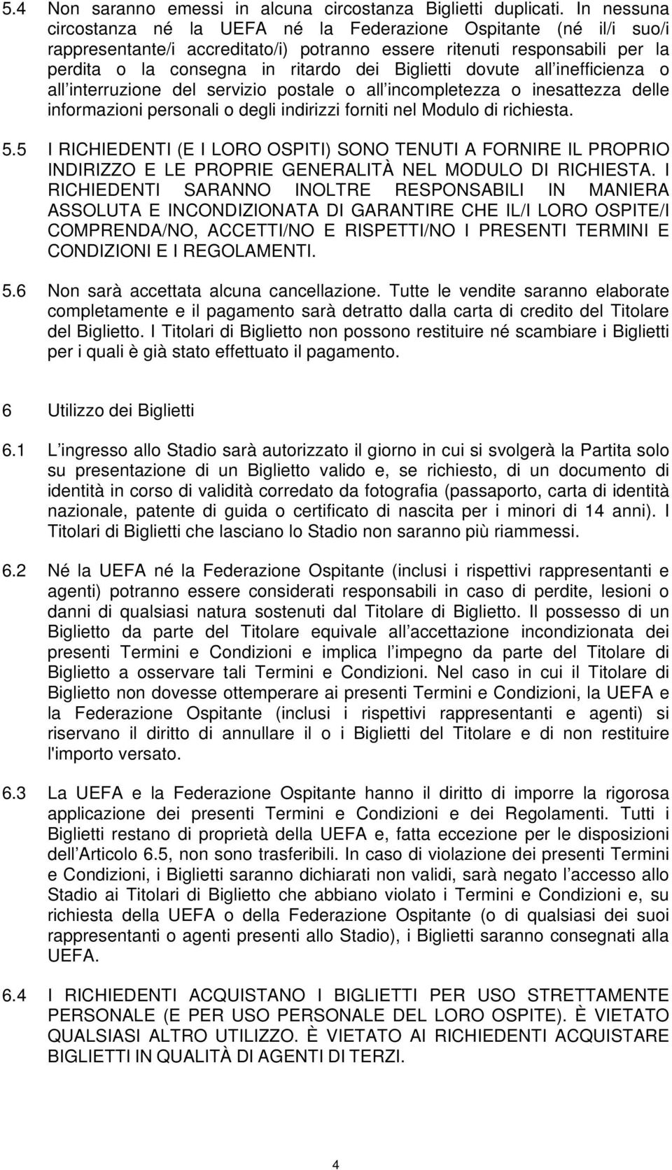 Biglietti dovute all inefficienza o all interruzione del servizio postale o all incompletezza o inesattezza delle informazioni personali o degli indirizzi forniti nel Modulo di richiesta. 5.