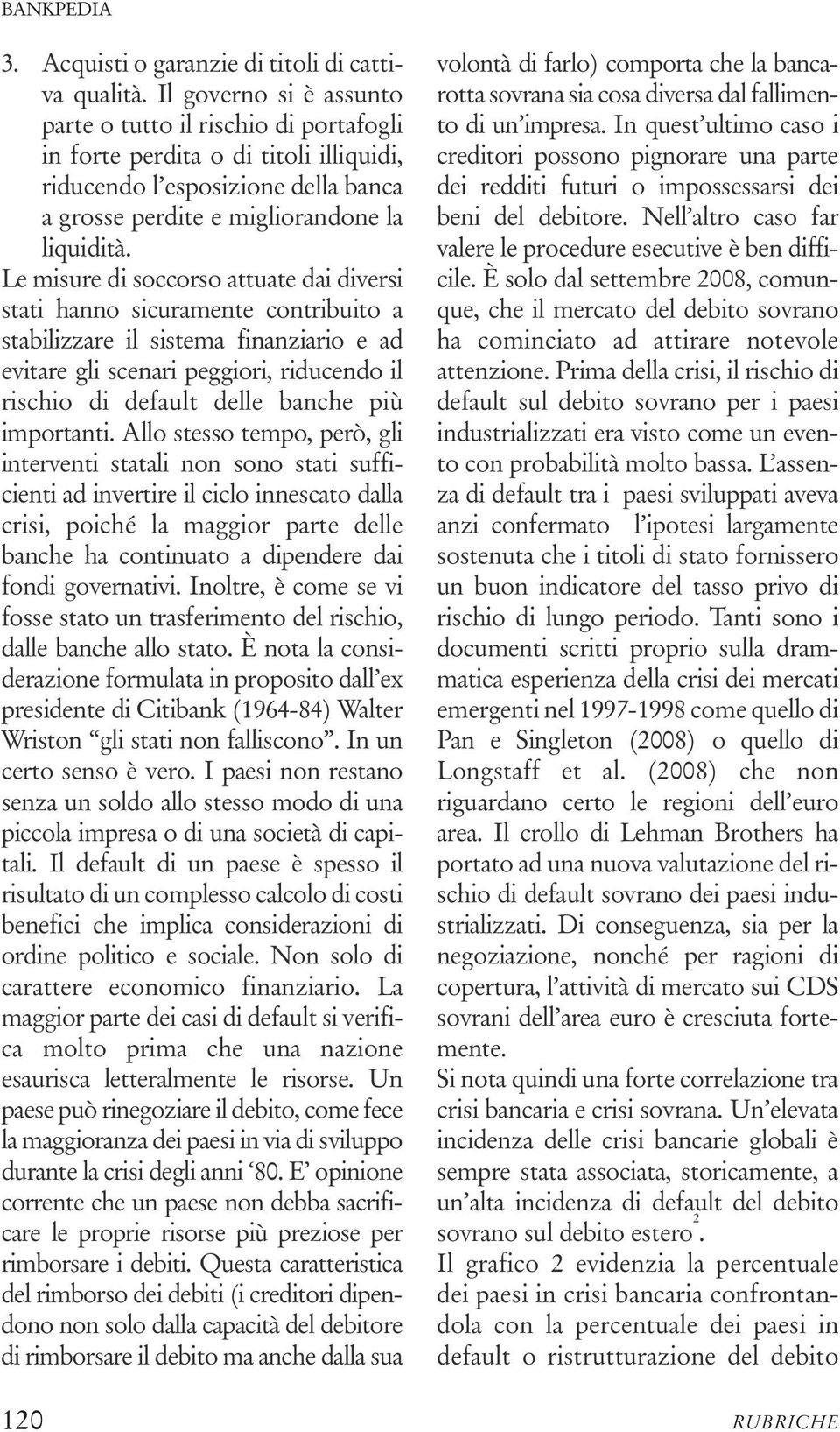 Le misure di soccorso attuate dai diversi stati hanno sicuramente contribuito a stabilizzare il sistema finanziario e ad evitare gli scenari peggiori, riducendo il rischio di default delle banche più