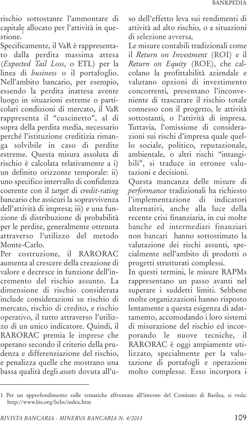 Nell ambito bancario, per esempio, essendo la perdita inattesa avente luogo in situazioni estreme o particolari condizioni di mercato, il VaR rappresenta il cuscinetto, al di sopra della perdita