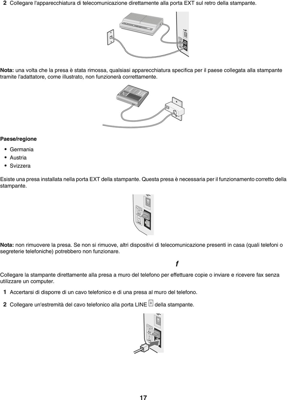 Paese/regione Germania Austria Svizzera Esiste una presa installata nella porta EXT della stampante. Questa presa è necessaria per il funzionamento corretto della stampante.