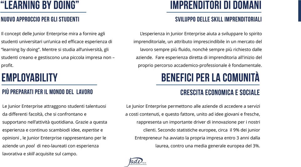 L esperienza in Junior Enterprise aiuta a sviluppare lo spirito imprenditoriale, un attributo imprescindibile in un mercato del lavoro sempre più fluido, nonchè sempre più richiesto dalle aziende.