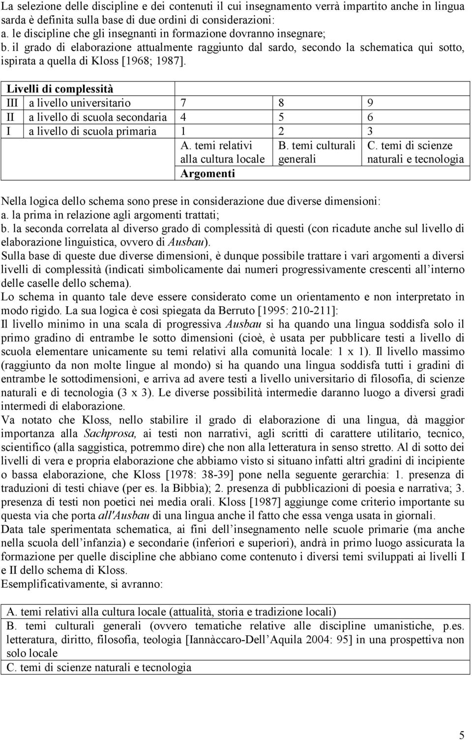 il grado di elaborazione attualmente raggiunto dal sardo, secondo la schematica qui sotto, ispirata a quella di Kloss [1968; 1987].