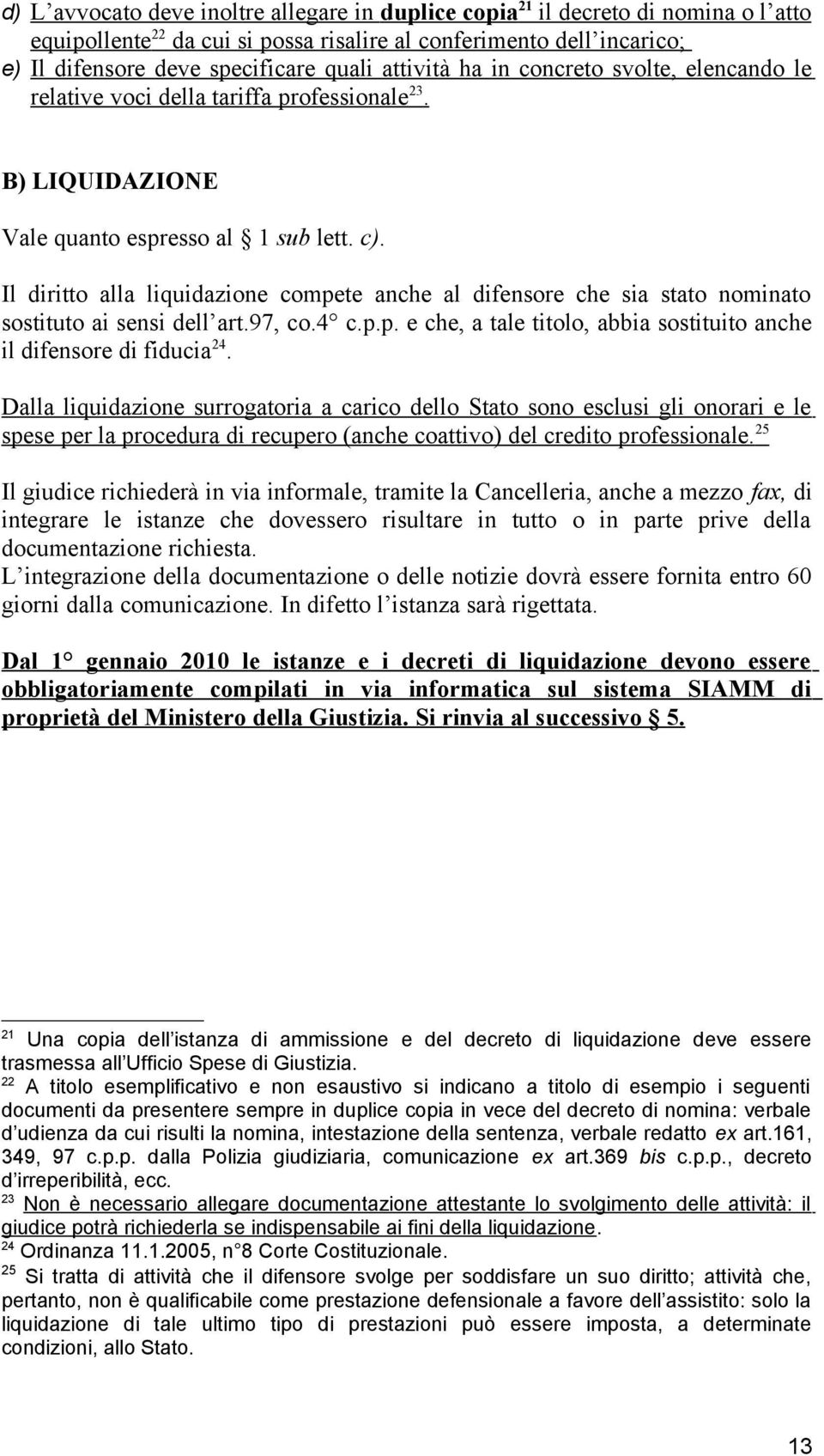 Il diritto alla liquidazione compete anche al difensore che sia stato nominato sostituto ai sensi dell art.97, co.4 c.p.p. e che, a tale titolo, abbia sostituito anche il difensore di fiducia 24.