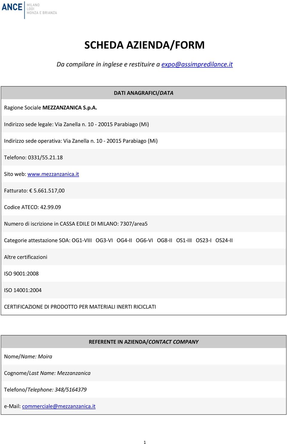 09 Numero di iscrizione in CASSA EDILE DI MILANO: 7307/area5 Categorie attestazione SOA: OG1 VIII OG3 VI OG4 II OG6 VI OG8 II OS1 III OS23 I OS24 II Altre certificazioni ISO 9001:2008 ISO