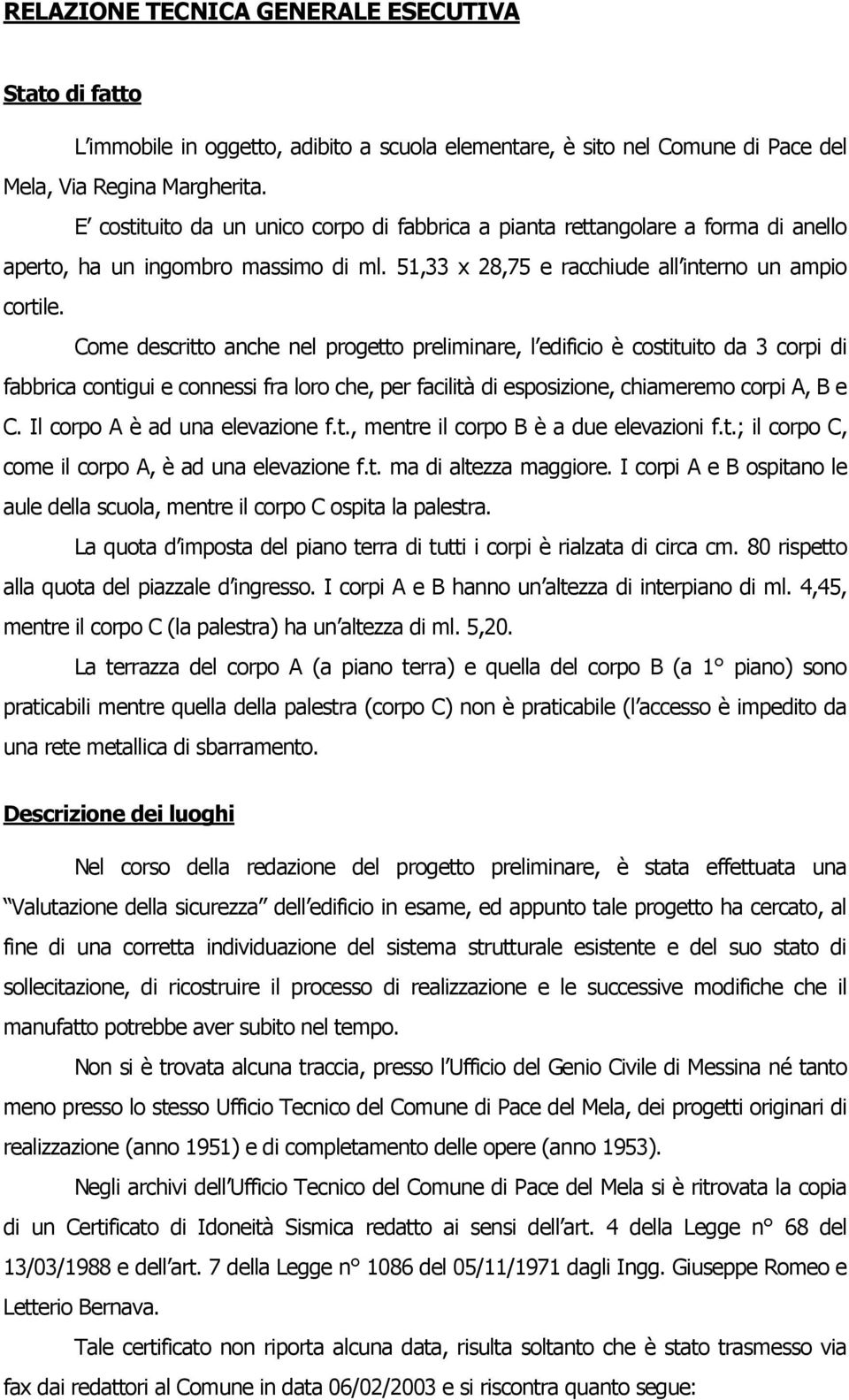 Come descritto anche nel progetto preliminare, l edificio è costituito da 3 corpi di fabbrica contigui e connessi fra loro che, per facilità di esposizione, chiameremo corpi A, B e C.