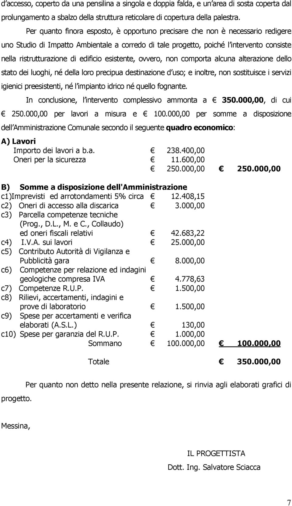 edificio esistente, ovvero, non comporta alcuna alterazione dello stato dei luoghi, né della loro precipua destinazione d uso; e inoltre, non sostituisce i servizi igienici preesistenti, né l