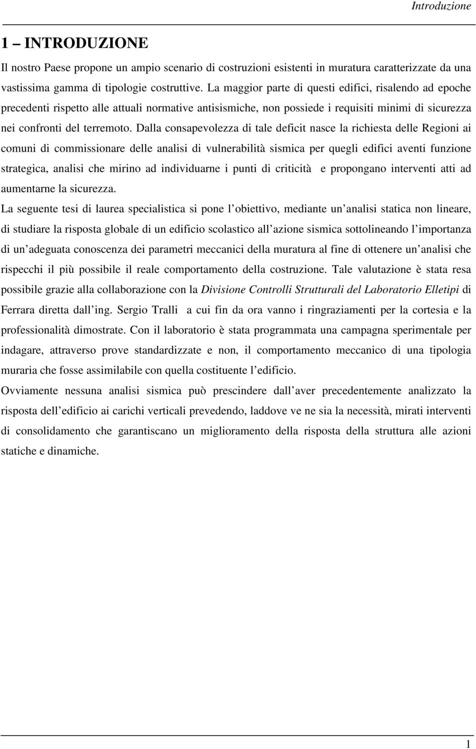 Dalla consapevolezza di tale deficit nasce la richiesta delle Regioni ai comuni di commissionare delle analisi di vulnerabilità sismica per quegli edifici aventi funzione strategica, analisi che