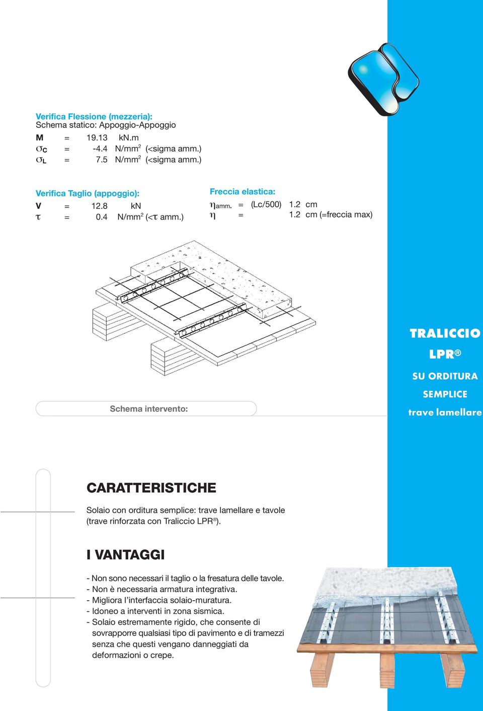 2 cm (=freccia max) TRALICCIO LPR SU ORDITURA Schema intervento: SEMPLICE trave lamellare CARATTERISTICHE Solaio con orditura semplice: trave lamellare e tavole (trave rinforzata con Traliccio LPR ).