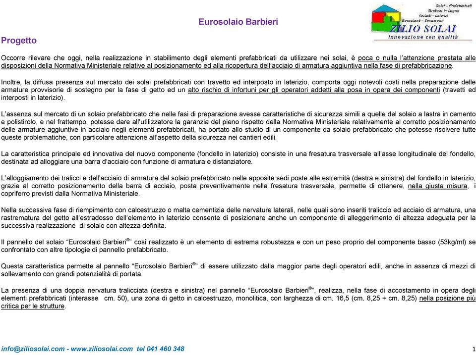 Inoltre, la diffusa presenza sul mercato dei solai prefabbricati con travetto ed interposto in laterizio, comporta oggi notevoli costi nella preparazione delle armature provvisorie di sostegno per la