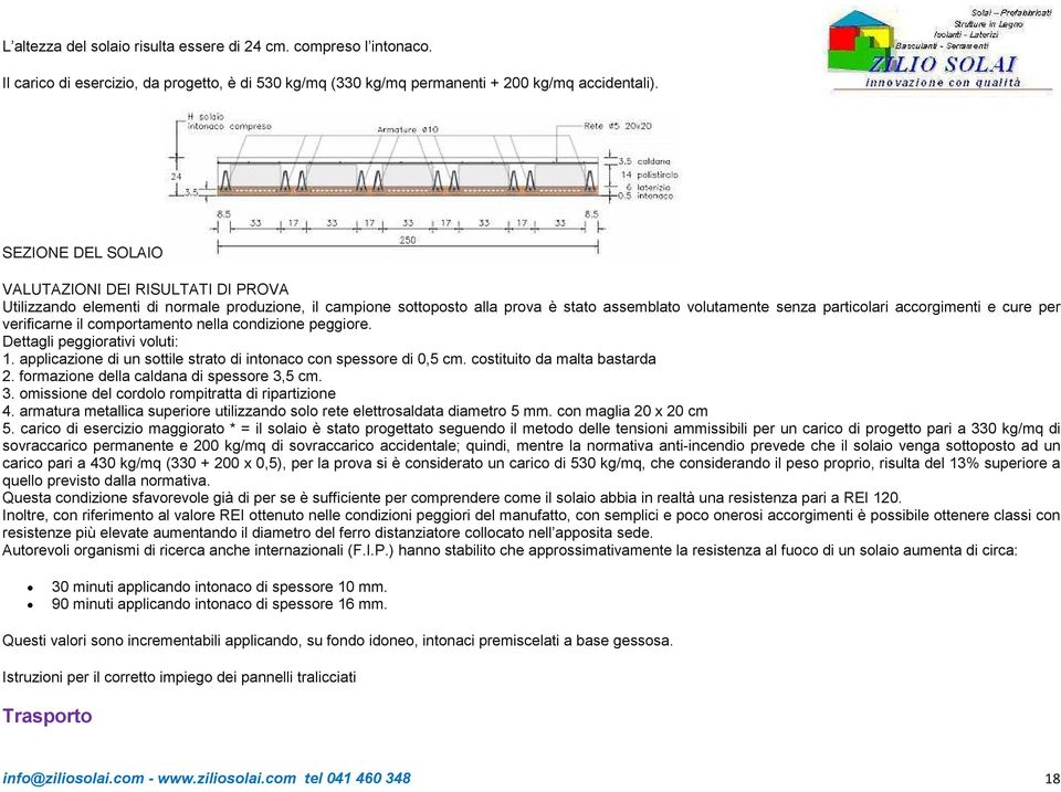 cure per verificarne il comportamento nella condizione peggiore. Dettagli peggiorativi voluti: 1. applicazione di un sottile strato di intonaco con spessore di 0,5 cm. costituito da malta bastarda 2.