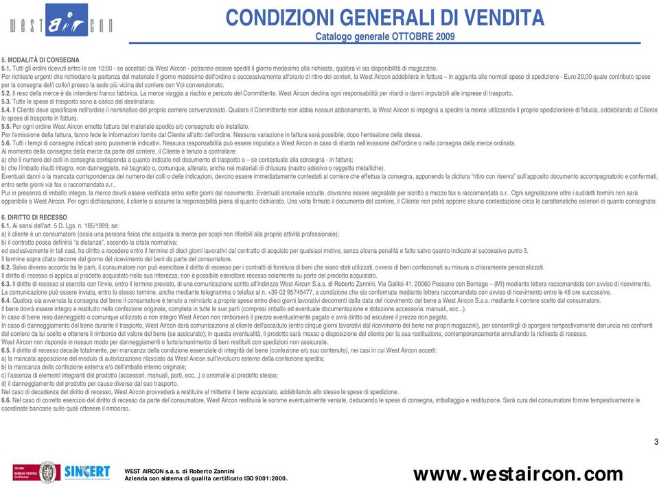 Per richieste urgenti che richiedano la partenza del materiale il giorno medesimo dell'ordine e successivamente all'orario di ritiro dei corrieri, la West Aircon addebiterà in fattura in aggiunta